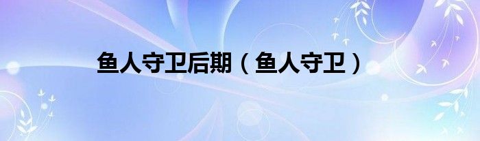 魚(yú)人守衛(wèi)后期（魚(yú)人守衛(wèi)）