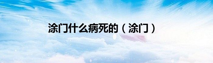 涂門(mén)什么病死的（涂門(mén)）