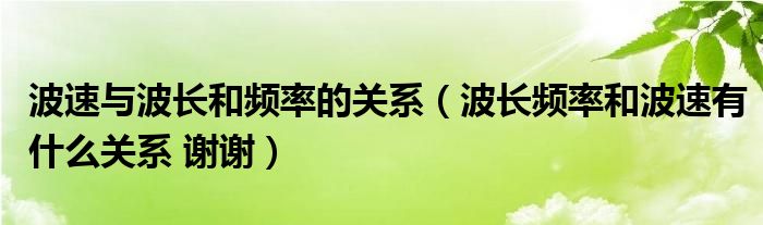 波速與波長和頻率的關系（波長頻率和波速有什么關系 謝謝）