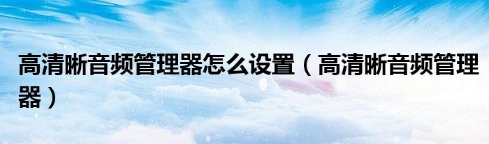 高清晰音頻管理器怎么設(shè)置（高清晰音頻管理器）