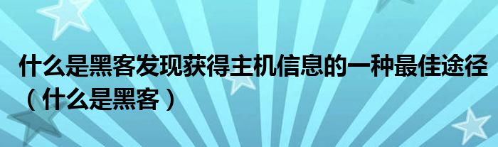 什么是黑客發(fā)現(xiàn)獲得主機(jī)信息的一種最佳途徑（什么是黑客）
