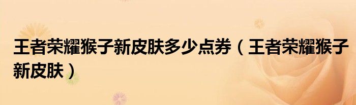 王者榮耀猴子新皮膚多少點券（王者榮耀猴子新皮膚）
