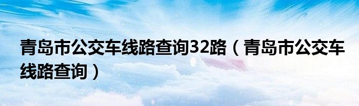 青島市公交車(chē)線路查詢(xún)32路（青島市公交車(chē)線路查詢(xún)）
