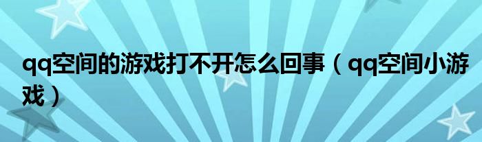 qq空間的游戲打不開怎么回事（qq空間小游戲）