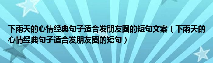 下雨天的心情經(jīng)典句子適合發(fā)朋友圈的短句文案（下雨天的心情經(jīng)典句子適合發(fā)朋友圈的短句）