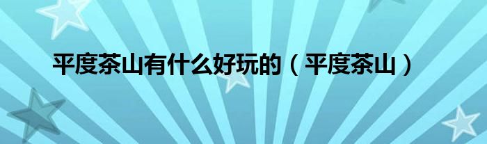 平度茶山有什么好玩的（平度茶山）
