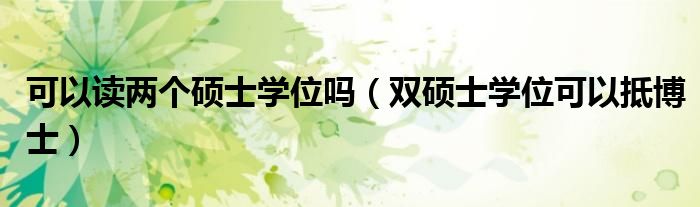 可以讀兩個(gè)碩士學(xué)位嗎（雙碩士學(xué)位可以抵博士）