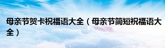 母親節(jié)賀卡祝福語大全（母親節(jié)簡短祝福語大全）