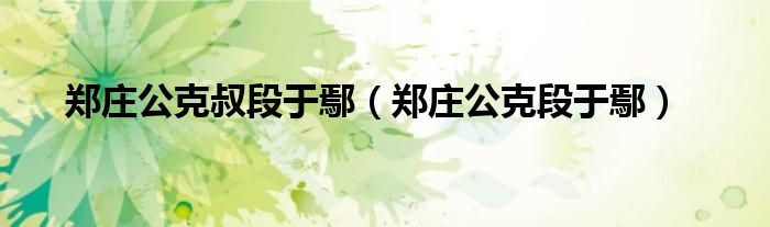 鄭莊公克叔段于鄢（鄭莊公克段于鄢）