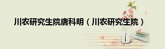 川農(nóng)研究生院唐科明（川農(nóng)研究生院）