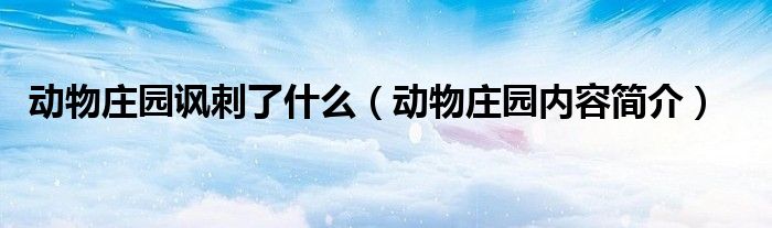 動(dòng)物莊園諷刺了什么（動(dòng)物莊園內(nèi)容簡介）
