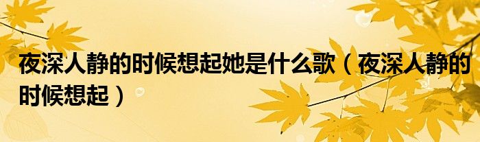 夜深人靜的時(shí)候想起她是什么歌（夜深人靜的時(shí)候想起）