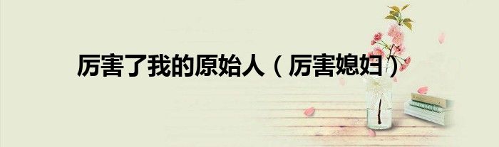厲害了我的原始人（厲害媳婦）