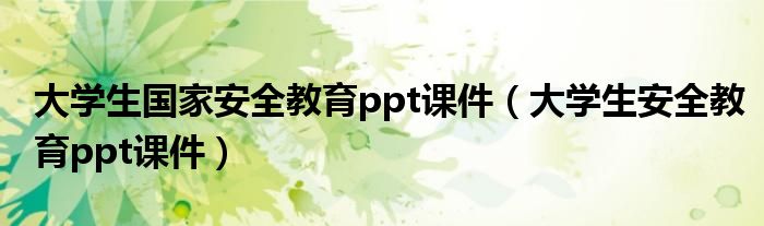 大學(xué)生國(guó)家安全教育ppt課件（大學(xué)生安全教育ppt課件）