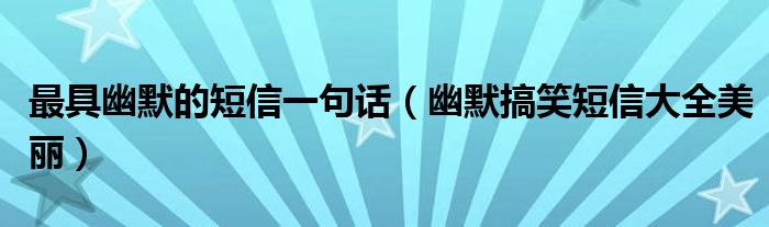 最具幽默的短信一句話（幽默搞笑短信大全美麗）