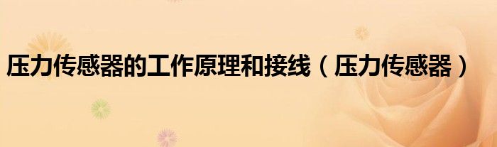 壓力傳感器的工作原理和接線（壓力傳感器）