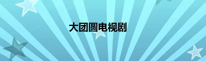 大團(tuán)圓電視劇