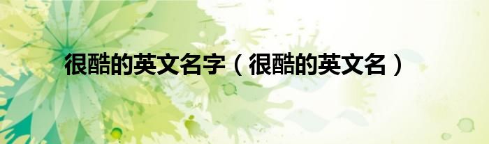 很酷的英文名字（很酷的英文名）