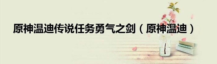 原神溫迪傳說(shuō)任務(wù)勇氣之劍（原神溫迪）