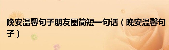晚安溫馨句子朋友圈簡短一句話（晚安溫馨句子）