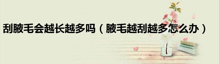 刮腋毛會越長越多嗎（腋毛越刮越多怎么辦）
