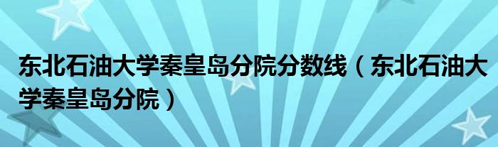 東北石油大學(xué)秦皇島分院分?jǐn)?shù)線(xiàn)（東北石油大學(xué)秦皇島分院）