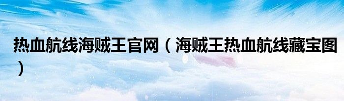 熱血航線海賊王官網(wǎng)（海賊王熱血航線藏寶圖）
