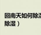回南天如何除濕效果最好的方法（回南天如何除濕）