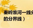 秦嶺淮河一線(xiàn)分界線(xiàn)圖（秦嶺淮河一線(xiàn)是什么的分界線(xiàn)）