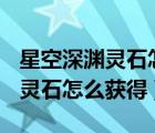 星空深淵靈石怎么獲得100級版本（星空深淵靈石怎么獲得）