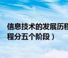 信息技術(shù)的發(fā)展歷程分五個(gè)階段分別是（信息技術(shù)的發(fā)展歷程分五個(gè)階段）