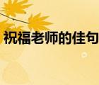 祝福老師的佳句簡(jiǎn)短（教師節(jié)對(duì)老師的祝福）
