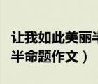 讓我如此美麗半命題作文審題（讓我如此美麗半命題作文）