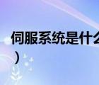 伺服系統(tǒng)是什么和什么系統(tǒng)（伺服系統(tǒng)是什么）