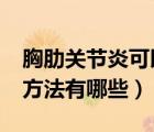 胸肋關節(jié)炎可以自愈嗎?（胸肋關節(jié)炎的治療方法有哪些）