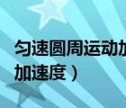 勻速圓周運動加速度公式推導(dǎo)（勻速圓周運動加速度）