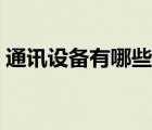 通訊設(shè)備有哪些產(chǎn)品組成（通訊設(shè)備有哪些）