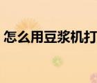 怎么用豆?jié){機(jī)打果汁（豆?jié){機(jī)可以榨果汁嗎）