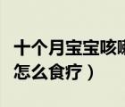 十個月寶寶咳嗽有痰怎么食療（寶寶咳嗽有痰怎么食療）