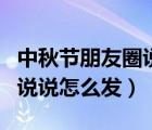 中秋節(jié)朋友圈說說怎么發(fā)簡(jiǎn)單（中秋節(jié)朋友圈說說怎么發(fā)）