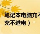 筆記本電腦充不進(jìn)去電怎么回事（筆記本電腦充不進(jìn)電）