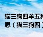 貓三狗四羊五豬六人牛馬八駝九人十是什么意思（貓三狗四）