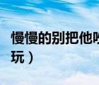 慢慢的別把他吵醒（慢慢脫別吵醒她游戲在線玩）