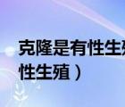 克隆是有性生殖嗎?（克隆是有性生殖還是無性生殖）