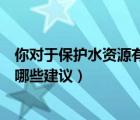 你對于保護(hù)水資源有哪些建議和意見（你對于保護(hù)水資源有哪些建議）