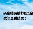 頭孢噻肟鈉舒巴坦鈉0.75皮試方法（頭孢噻肟鈉舒巴坦鈉皮試怎么看結(jié)果）
