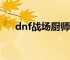 dnf戰(zhàn)場(chǎng)廚師長(zhǎng)的商店在哪（dnf戰(zhàn)場(chǎng)）
