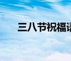 三八節(jié)祝福語拍視頻（三八節(jié)祝福語）