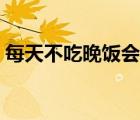 每天不吃晚飯會瘦嗎（晚上不吃飯可以減肥）