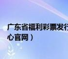 廣東省福利彩票發(fā)行中心官方網(wǎng)站（廣東省福利彩票發(fā)行中心官網(wǎng)）